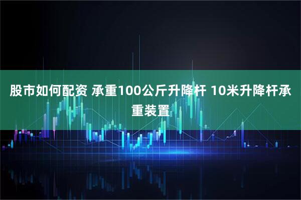 股市如何配资 承重100公斤升降杆 10米升降杆承重装置