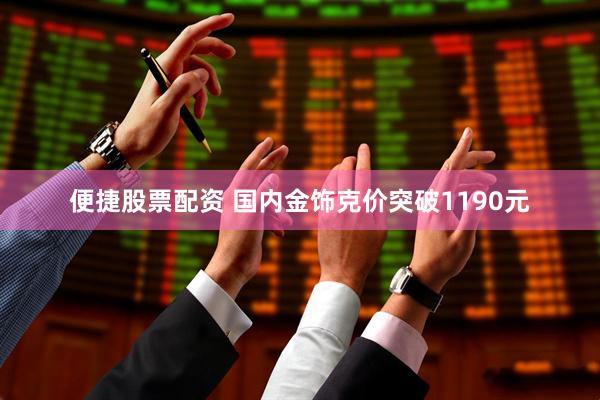 便捷股票配资 国内金饰克价突破1190元