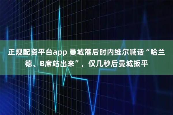 正规配资平台app 曼城落后时内维尔喊话“哈兰德、B席站出来”，仅几秒后曼城扳平