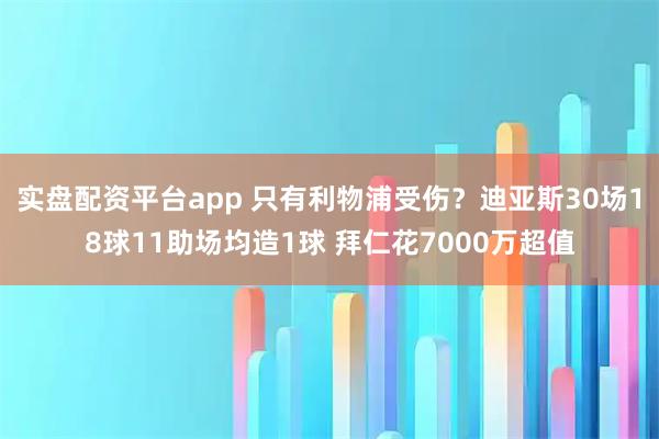 实盘配资平台app 只有利物浦受伤？迪亚斯30场18球11助场均造1球 拜仁花7000万超值