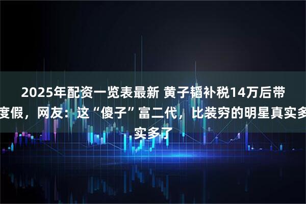 2025年配资一览表最新 黄子韬补税14万后带妻度假，网友：这“傻子”富二代，比装穷的明星真实多了