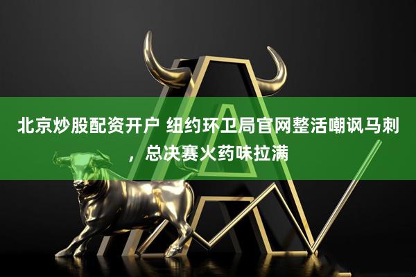 北京炒股配资开户 纽约环卫局官网整活嘲讽马刺，总决赛火药味拉满