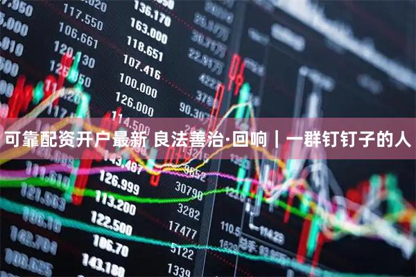 可靠配资开户最新 良法善治·回响｜一群钉钉子的人