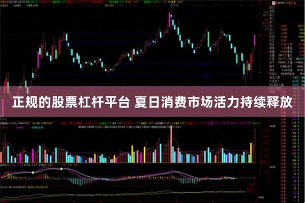 正规的股票杠杆平台 夏日消费市场活力持续释放